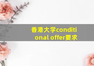 香港大学conditional offer要求